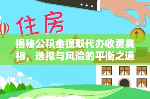 沈阳揭秘公积金提取代办收费真相，选择与风险的平衡之道