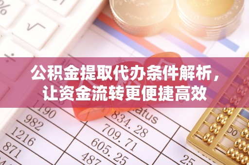 沈阳公积金提取代办条件解析，让资金流转更便捷高效