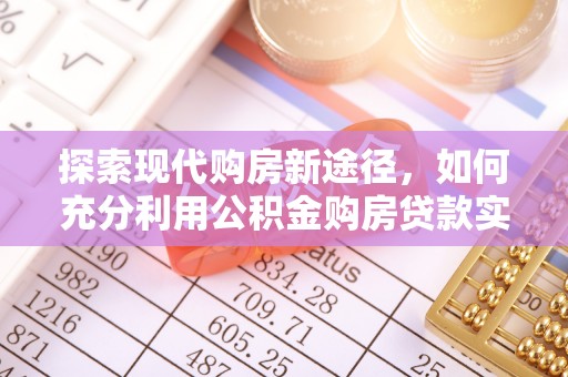 沈阳探索现代购房新途径，如何充分利用公积金购房贷款实现置业梦想