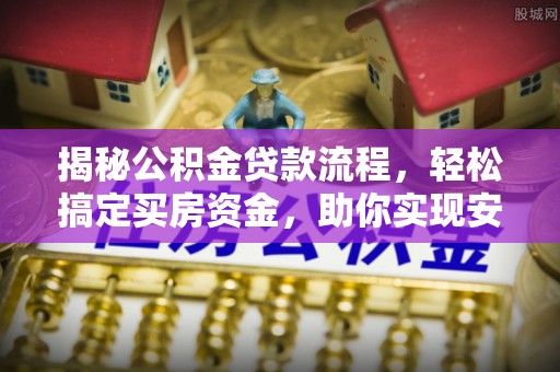 沈阳揭秘公积金贷款流程，轻松搞定买房资金，助你实现安居梦想