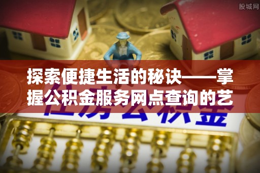 沈阳探索便捷生活的秘诀——掌握公积金服务网点查询的艺术