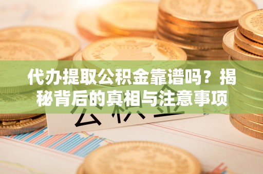沈阳代办提取公积金靠谱吗？揭秘背后的真相与注意事项