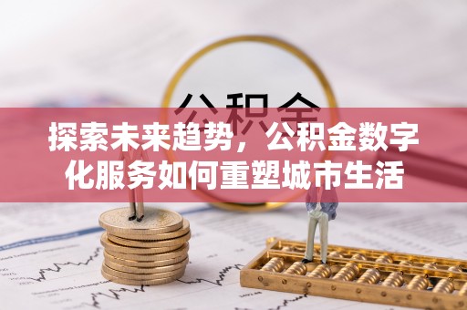 沈阳探索未来趋势，公积金数字化服务如何重塑城市生活