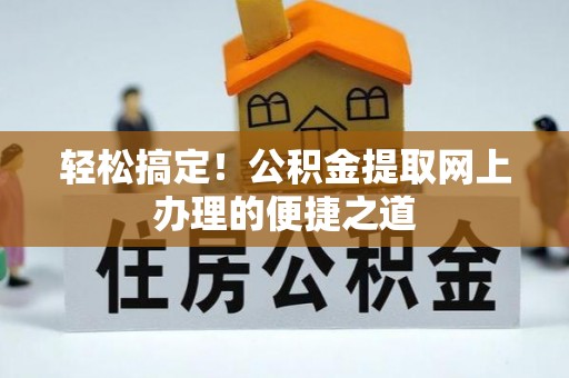 沈阳轻松搞定！公积金提取网上办理的便捷之道