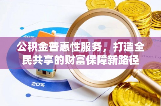 沈阳公积金普惠性服务，打造全民共享的财富保障新路径