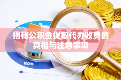 沈阳揭秘公积金提取代办收费的真相与注意事项