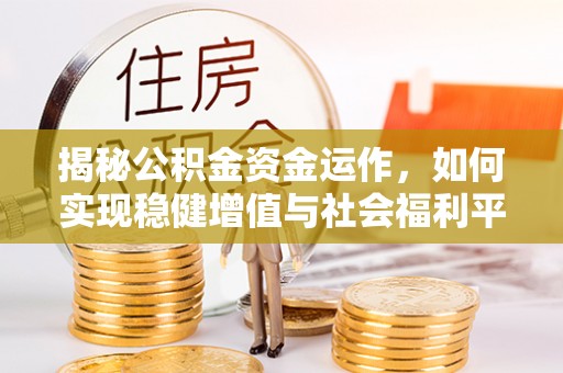沈阳揭秘公积金资金运作，如何实现稳健增值与社会福利平衡