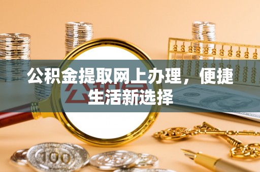 沈阳公积金提取网上办理，便捷生活新选择