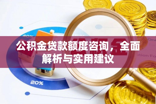 沈阳公积金贷款额度咨询，全面解析与实用建议