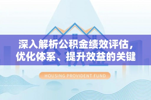 沈阳深入解析公积金绩效评估，优化体系、提升效益的关键路径