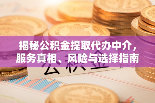 沈阳揭秘公积金提取代办中介，服务真相、风险与选择指南