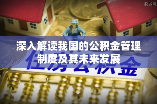 沈阳深入解读我国的公积金管理制度及其未来发展