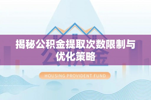 沈阳揭秘公积金提取次数限制与优化策略