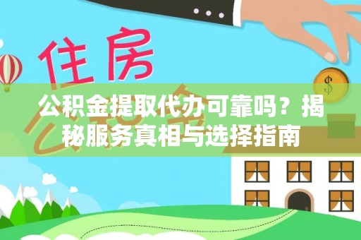 沈阳公积金提取代办可靠吗？揭秘服务真相与选择指南