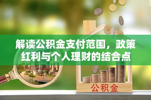 沈阳解读公积金支付范围，政策红利与个人理财的结合点