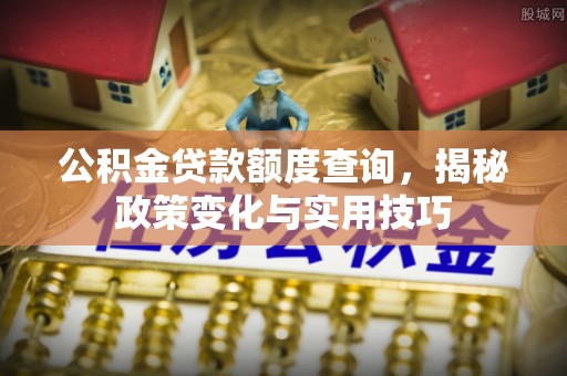 沈阳公积金贷款额度查询，揭秘政策变化与实用技巧