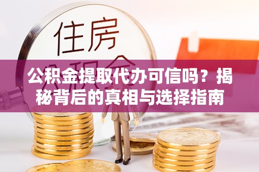 沈阳公积金提取代办可信吗？揭秘背后的真相与选择指南