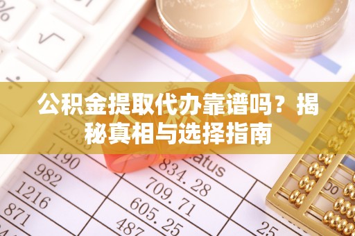 沈阳公积金提取代办靠谱吗？揭秘真相与选择指南