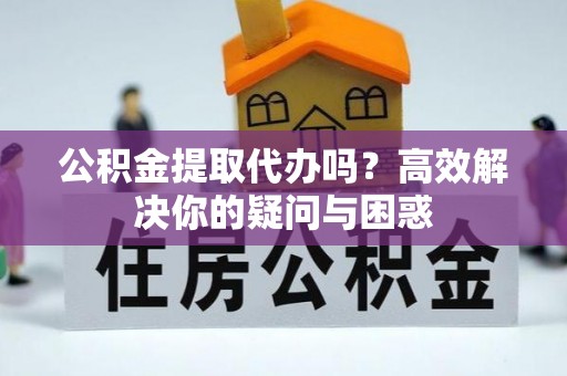 沈阳公积金提取代办吗？高效解决你的疑问与困惑