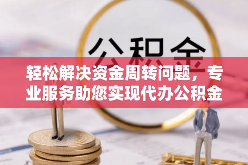 沈阳轻松解决资金周转问题，专业服务助您实现代办公积金提取