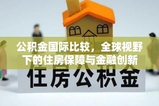 沈阳公积金国际比较，全球视野下的住房保障与金融创新