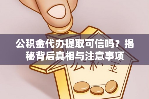 沈阳公积金代办提取可信吗？揭秘背后真相与注意事项