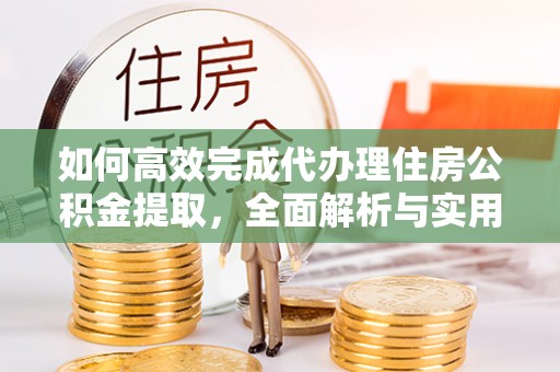 沈阳如何高效完成代办理住房公积金提取，全面解析与实用技巧