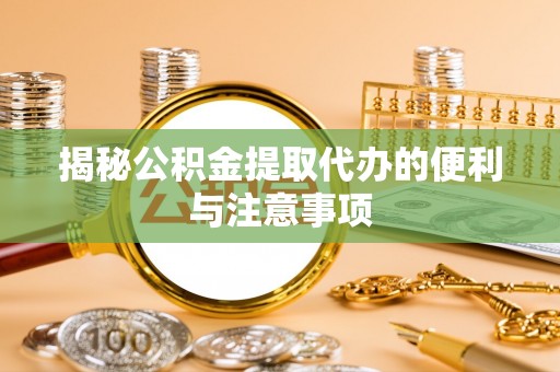 沈阳揭秘公积金提取代办的便利与注意事项