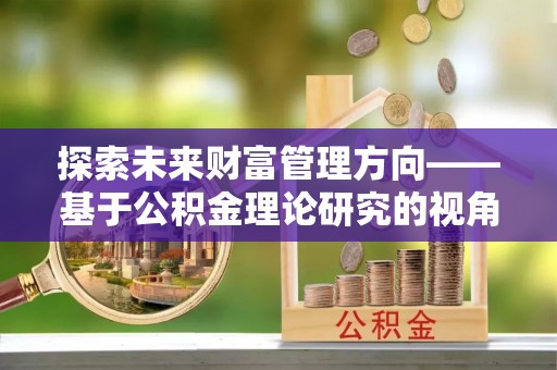 沈阳探索未来财富管理方向——基于公积金理论研究的视角