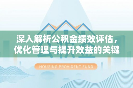 沈阳深入解析公积金绩效评估，优化管理与提升效益的关键路径