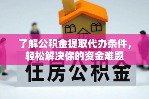 沈阳了解公积金提取代办条件，轻松解决你的资金难题