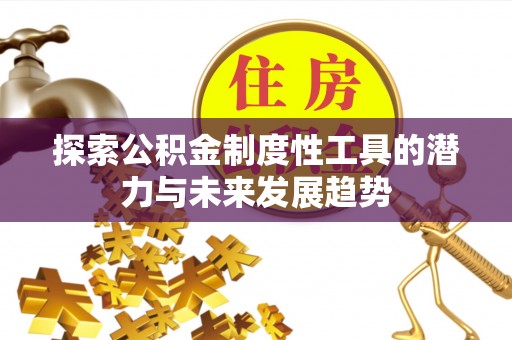 沈阳探索公积金制度性工具的潜力与未来发展趋势