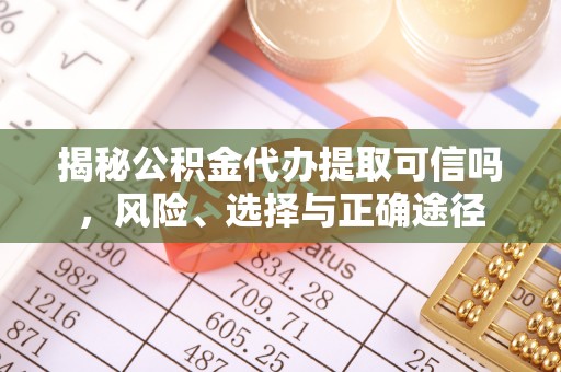 沈阳揭秘公积金代办提取可信吗，风险、选择与正确途径