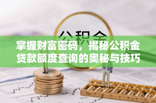 沈阳掌握财富密码，揭秘公积金贷款额度查询的奥秘与技巧