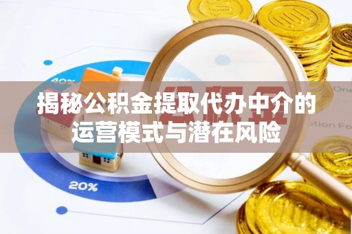沈阳揭秘公积金提取代办中介的运营模式与潜在风险