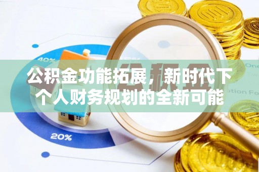 沈阳公积金功能拓展，新时代下个人财务规划的全新可能
