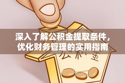 沈阳深入了解公积金提取条件，优化财务管理的实用指南