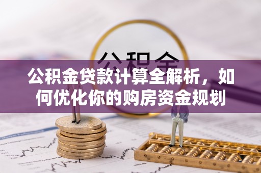 沈阳公积金贷款计算全解析，如何优化你的购房资金规划