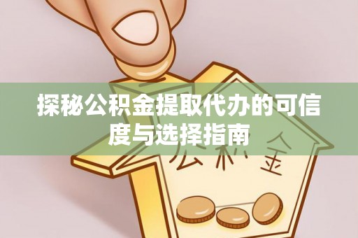 沈阳探秘公积金提取代办的可信度与选择指南