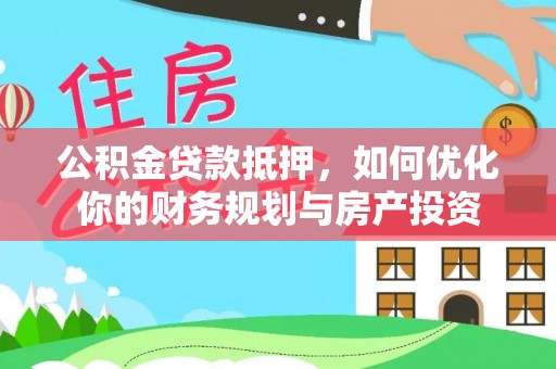 沈阳公积金贷款抵押，如何优化你的财务规划与房产投资