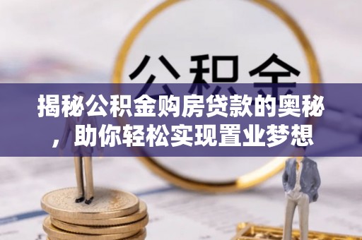 沈阳揭秘公积金购房贷款的奥秘，助你轻松实现置业梦想