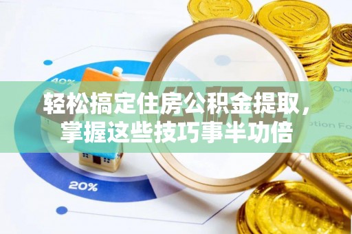 沈阳轻松搞定住房公积金提取，掌握这些技巧事半功倍