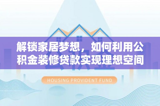 沈阳解锁家居梦想，如何利用公积金装修贷款实现理想空间