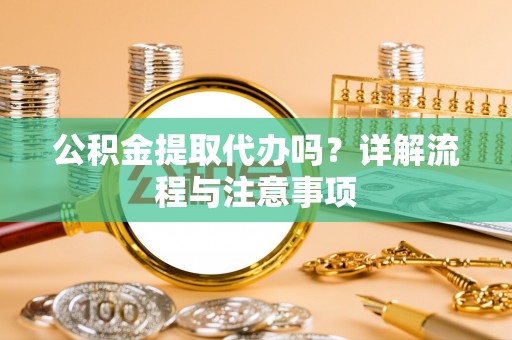 沈阳公积金提取代办吗？详解流程与注意事项