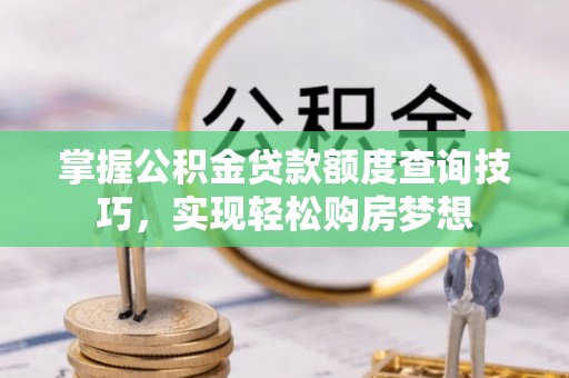 沈阳掌握公积金贷款额度查询技巧，实现轻松购房梦想