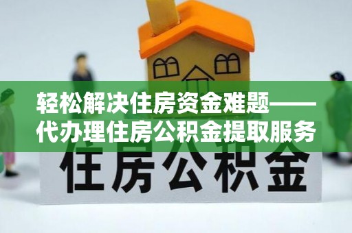 沈阳轻松解决住房资金难题——代办理住房公积金提取服务详解