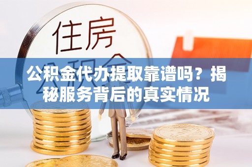 沈阳公积金代办提取靠谱吗？揭秘服务背后的真实情况