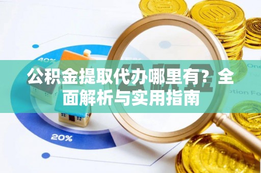 沈阳公积金提取代办哪里有？全面解析与实用指南