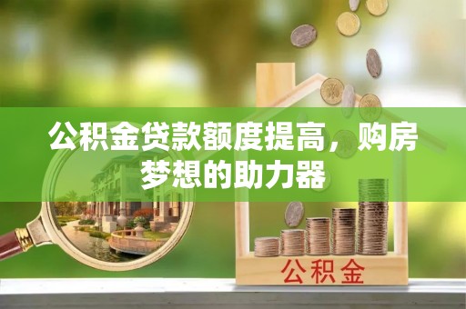 沈阳公积金贷款额度提高，购房梦想的助力器
