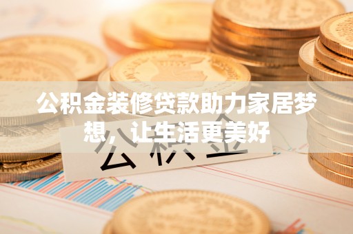 沈阳公积金装修贷款助力家居梦想，让生活更美好